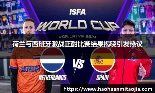 荷兰与西班牙激战正酣比赛结果揭晓引发热议