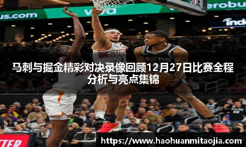 马刺与掘金精彩对决录像回顾12月27日比赛全程分析与亮点集锦
