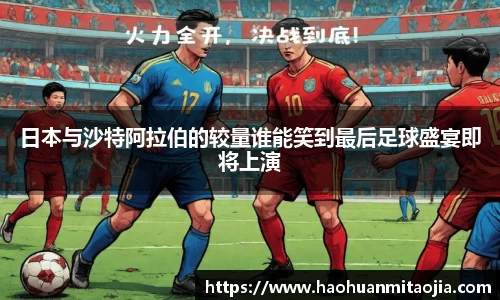 日本与沙特阿拉伯的较量谁能笑到最后足球盛宴即将上演